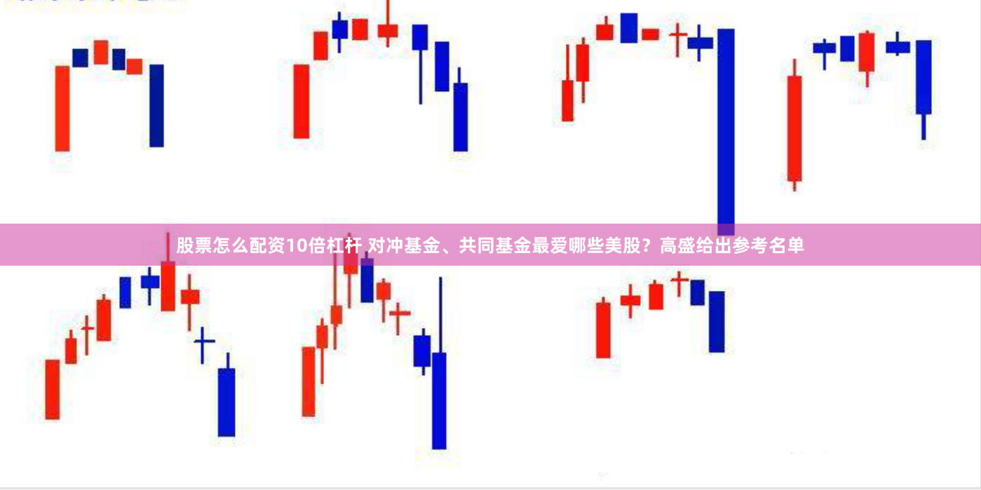 股票怎么配资10倍杠杆 对冲基金、共同基金最爱哪些美股？高盛给出参考名单