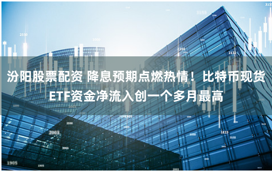 汾阳股票配资 降息预期点燃热情！比特币现货ETF资金净流入创一个多月最高