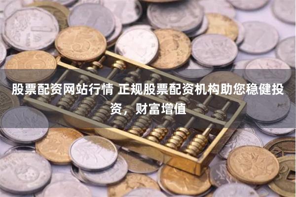 股票配资网站行情 正规股票配资机构助您稳健投资，财富增值
