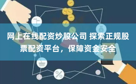 网上在线配资炒股公司 探索正规股票配资平台，保障资金安全