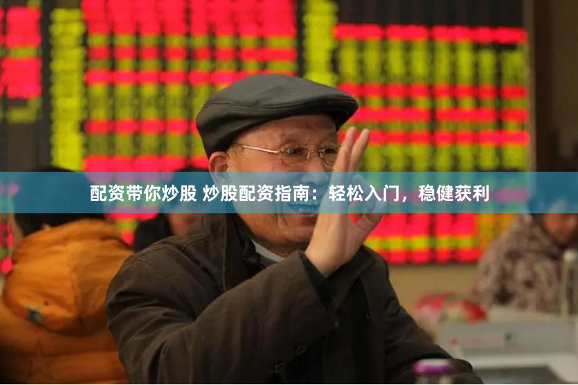 配资带你炒股 炒股配资指南：轻松入门，稳健获利