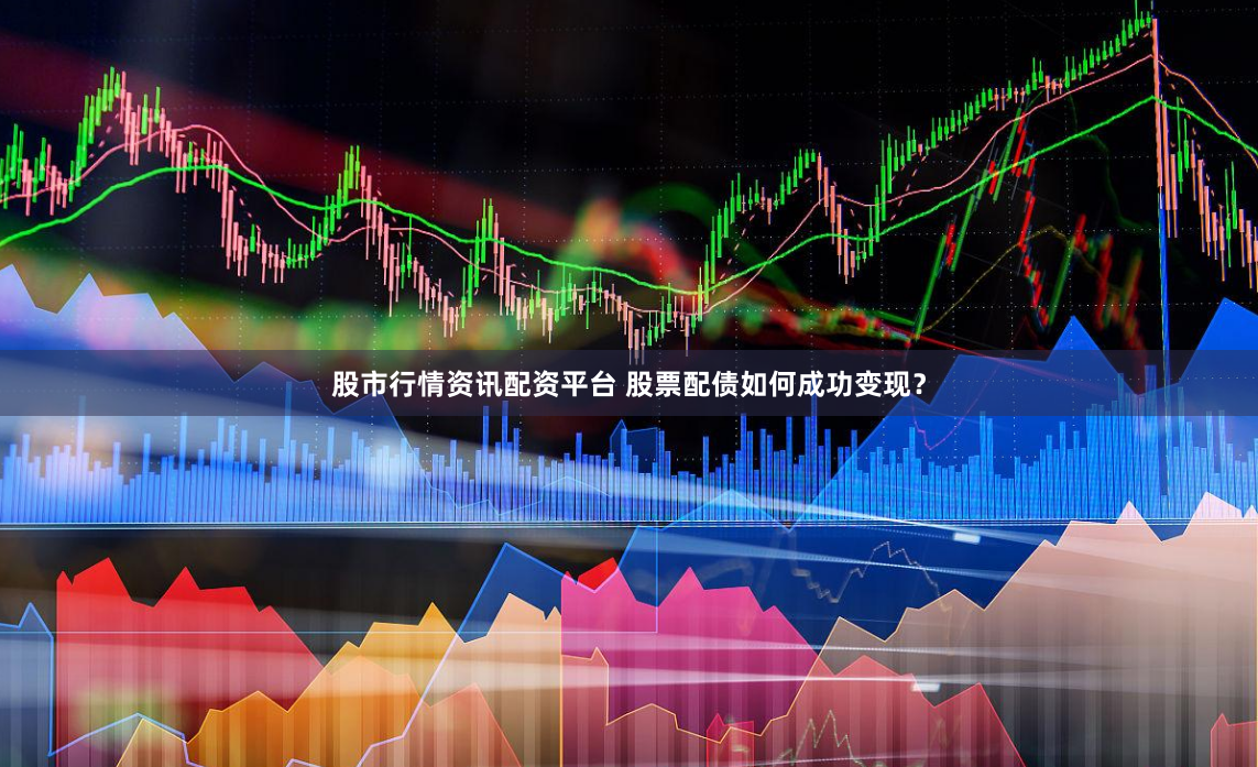 股市行情资讯配资平台 股票配债如何成功变现？