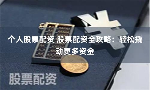个人股票配资 股票配资全攻略：轻松撬动更多资金