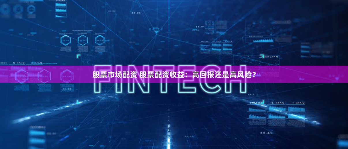 股票市场配资 股票配资收益：高回报还是高风险？