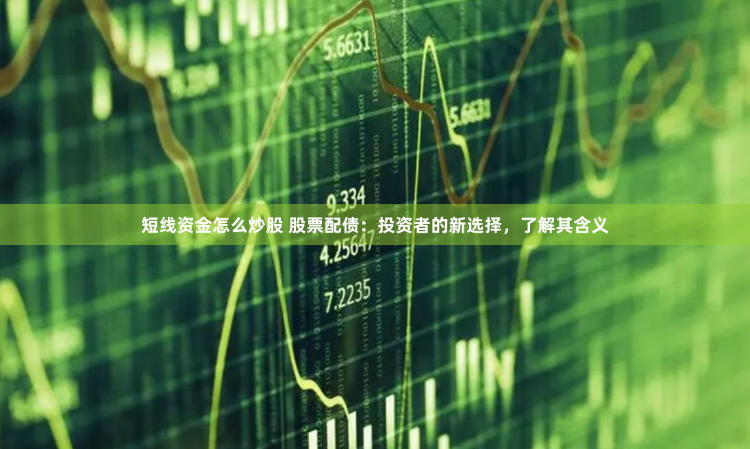 短线资金怎么炒股 股票配债：投资者的新选择，了解其含义
