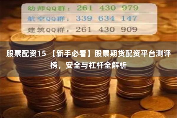 股票配资15 【新手必看】股票期货配资平台测评榜，安全与杠杆全解析