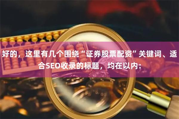 好的，这里有几个围绕“证券股票配资”关键词、适合SEO收录的标题，均在以内：