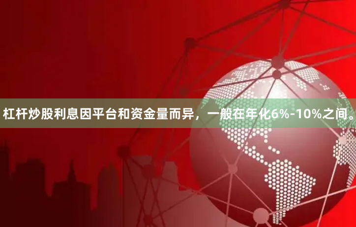 杠杆炒股利息因平台和资金量而异，一般在年化6%-10%之间。