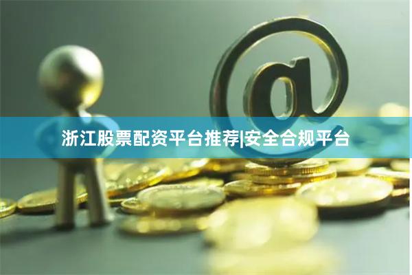 浙江股票配资平台推荐|安全合规平台