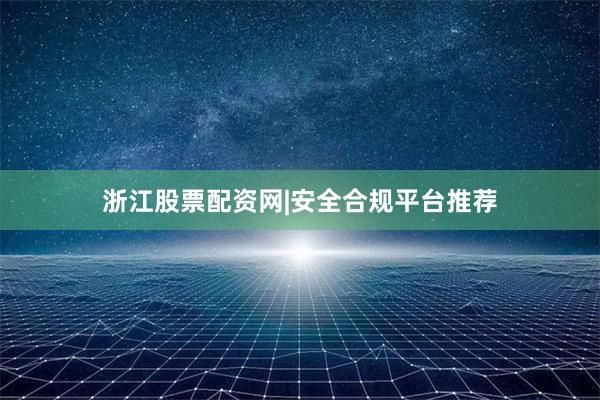 浙江股票配资网|安全合规平台推荐