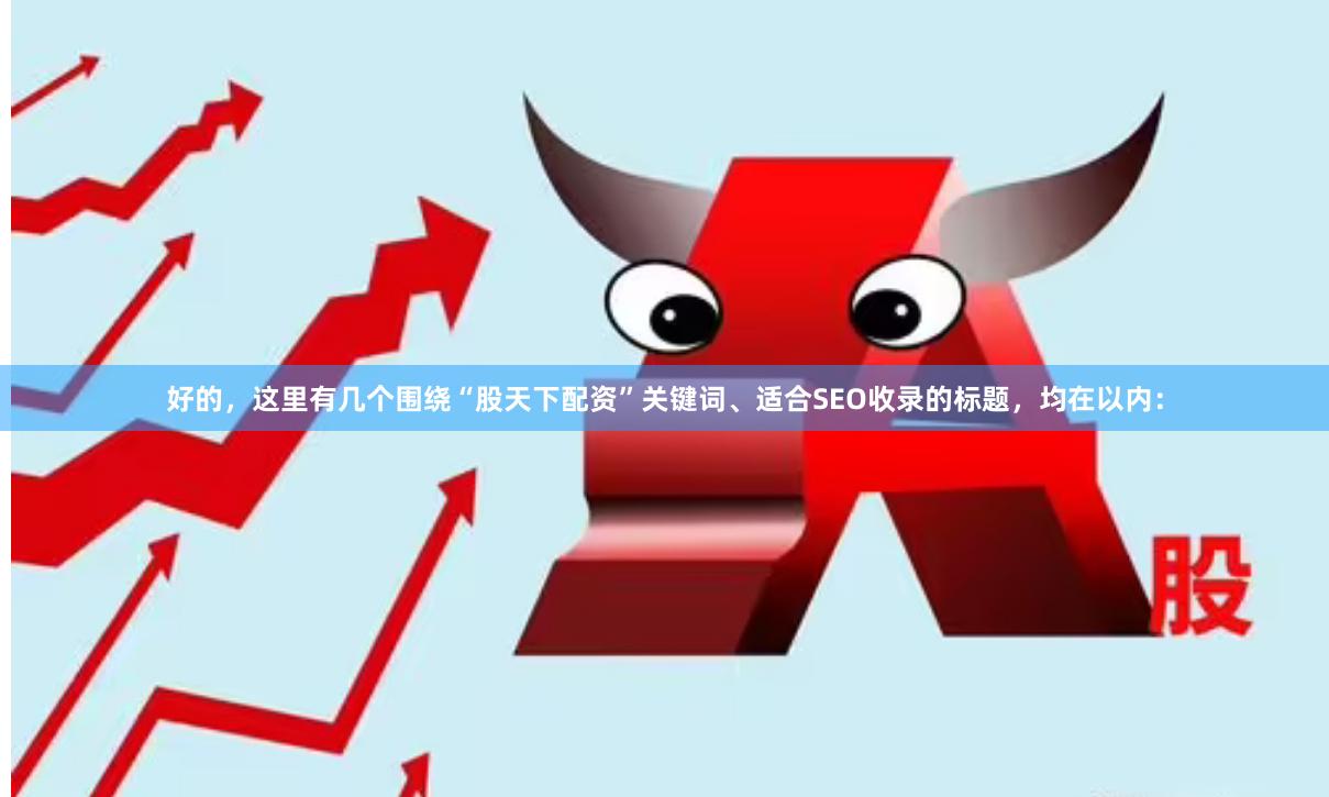 好的，这里有几个围绕“股天下配资”关键词、适合SEO收录的标题，均在以内：