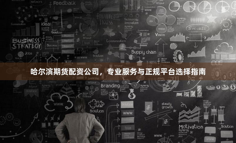 哈尔滨期货配资公司，专业服务与正规平台选择指南
