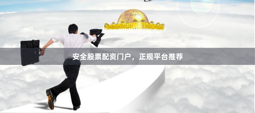 安全股票配资门户，正规平台推荐