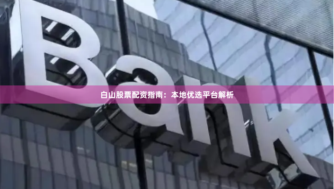 白山股票配资指南：本地优选平台解析